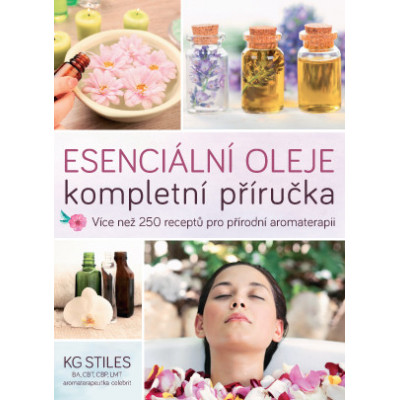 Esenciální oleje: kompletní příručka – Více než 250 receptů pro přírodní aromaterapii