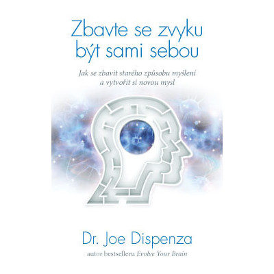 Zbavte se zvyku být sami sebou – Jak se zbavit starého způsobu myšlení a vytvořit si novou mysl